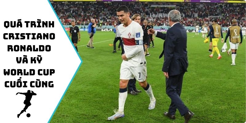 Quá trình Cristiano Ronaldo và kỳ World Cup cuối cùng