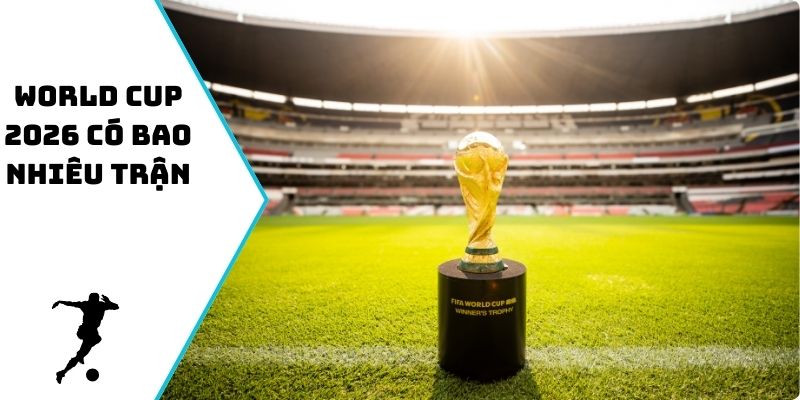 World Cup 2026 có bao nhiêu trận